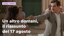 Un altro domani, il riassunto della puntata del 17 agosto