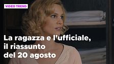 La ragazza e l'ufficiale, il riassunto del 20 agosto