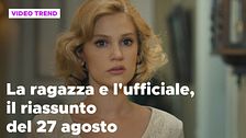 La ragazza e l'ufficiale, il riassunto del 27 agosto