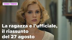 La ragazza e l'ufficiale, il riassunto del 27 agosto