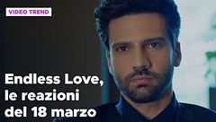 Endless Love, il riassunto e le reazioni alla puntata del 18 marzo