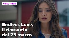 Endless Love, il riassunto della puntata del 23 marzo