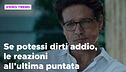 Se potessi dirti addio, il riassunto e le reazioni all'ultima puntata