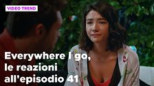 Everywhere I go, il riassunto e le reazioni alla puntata 41