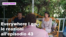 Everywhere I go, il riassunto e le reazioni alla puntata 43