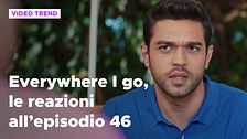 Everywhere I go, il riassunto e le reazioni alla puntata 46
