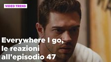 Everywhere I go, il riassunto e le reazioni alla puntata 47