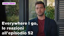 Everywhere I go, il riassunto e le reazioni alla puntata 52