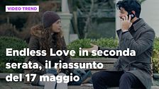 Endless Love, il riassunto della puntata in seconda serata del 17 maggio