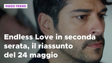 Endless Love, il riassunto della puntata in seconda serata del 24 maggio