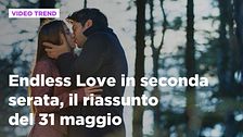 Endless Love, il riassunto della puntata in seconda serata del 31 maggio