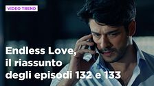 Endless Love, il riassunto degli episodi 132 e 133