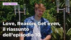 Love, Reason, Get even, il riassunto dell'episodio 10