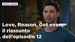 Love, Reason, Get even, il riassunto dell'episodio 12