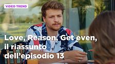 Love, Reason, Get even, il riassunto dell'episodio 13