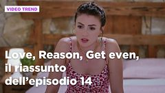 Love, Reason, Get even, il riassunto dell'episodio 14