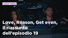 Love, Reason, Get even, il riassunto dell'episodio 19