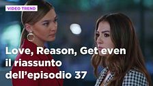 Love, Reason, Get even, il riassunto dell'episodio 37