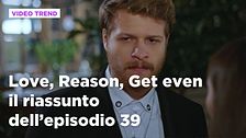 Love, Reason, Get even, il riassunto dell'episodio 39