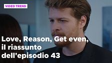Love, Reason, Get even, il riassunto dell'episodio 43