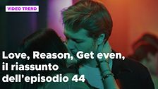 Love, Reason, Get even, il riassunto dell'episodio 44