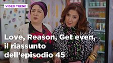 Love, Reason, Get even, il riassunto dell'episodio 45
