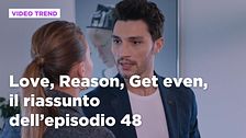 Love, Reason, Get even, il riassunto dell'episodio 48