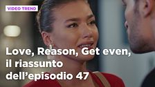 Love, Reason, Get even, il riassunto dell'episodio 47