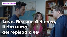 Love, Reason, Get even, il riassunto dell'episodio 49