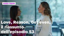 Love, Reason, Get even, il riassunto dell'episodio 53