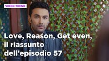 Love, Reason, Get even, il riassunto dell'episodio 57