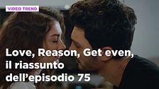 Love, Reason, Get even, il riassunto dell'episodio 75