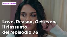 Love, Reason, Get even, il riassunto dell'episodio 76
