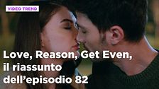 Love, Reason, Get even, il riassunto dell'episodio 82