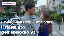 Love, Reason, Get even, il riassunto dell'episodio 93