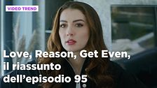 Love, Reason, Get even, il riassunto dell'episodio 95