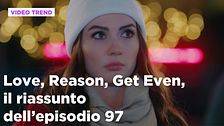 Love, Reason, Get even, il riassunto dell'episodio 97