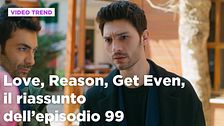 Love, Reason, Get even, il riassunto dell'episodio 99