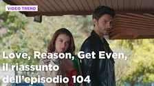 Love, Reason, Get even, il riassunto dell'episodio 104