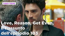 Love, Reason, Get even, il riassunto dell'episodio 103
