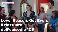Love, Reason, Get even, il riassunto dell'episodio 105