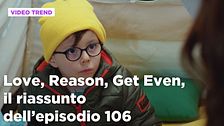 Love, Reason, Get even, il riassunto dell'episodio 106
