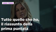 Tutto quello che ho, il riassunto della prima puntata