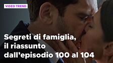 Segreti di famiglia, il riassunto dall'episodio 100 al 104