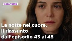 La notte nel cuore, il riassunto dall'episodio 43 al 45