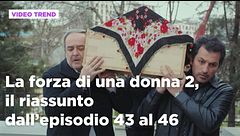 La forza di una donna, il riassunto dall'episodio 43 al 46