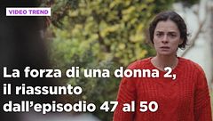 La forza di una donna, il riassunto dall'episodio 47 al 50