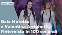 Gaia Moretto e Valentina Arrighetti, l'intervista in 100 secondi