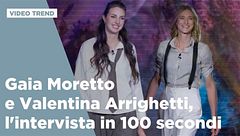 Gaia Moretto e Valentina Arrighetti, l'intervista in 100 secondi