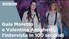 Gaia Moretto e Valentina Arrighetti, l'intervista in 100 secondi